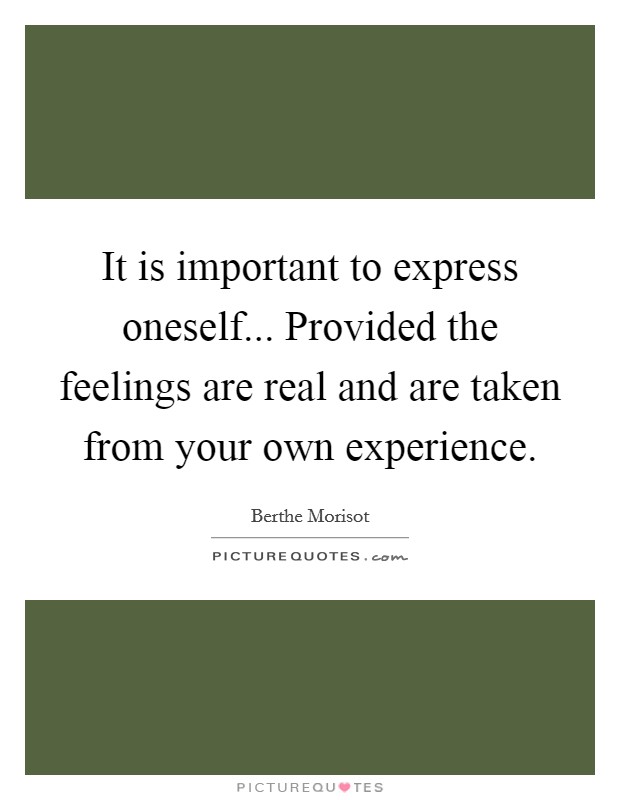 It is important to express oneself... Provided the feelings are real and are taken from your own experience Picture Quote #1