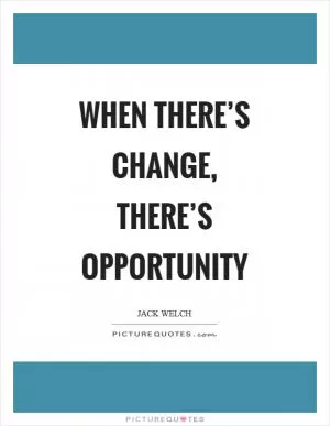When there’s change, there’s opportunity Picture Quote #1