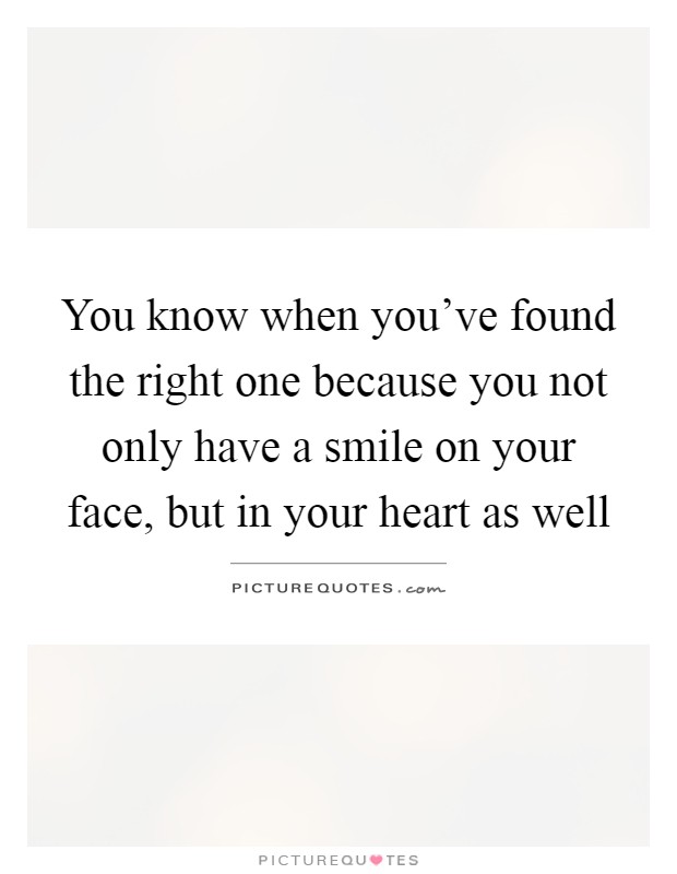 You know when you've found the right one because you not only have a smile on your face, but in your heart as well Picture Quote #1