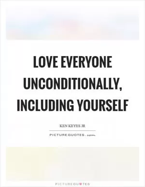 Love everyone unconditionally, including yourself Picture Quote #1