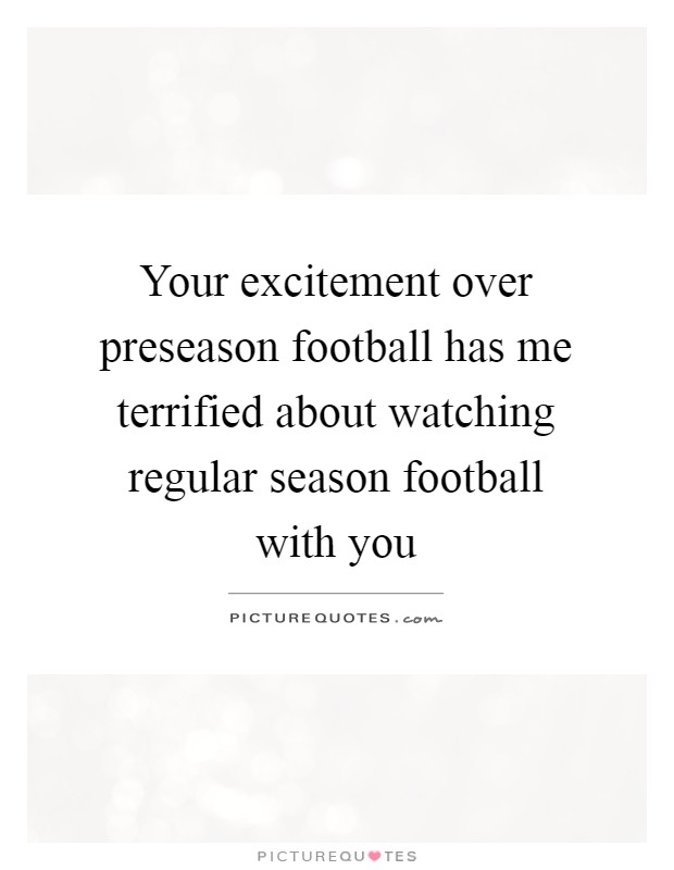 Your excitement over preseason football has me terrified about watching regular season football with you Picture Quote #1