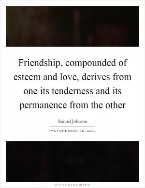 Friendship, compounded of esteem and love, derives from one its tenderness and its permanence from the other Picture Quote #1