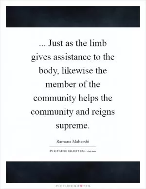 ... Just as the limb gives assistance to the body, likewise the member of the community helps the community and reigns supreme Picture Quote #1