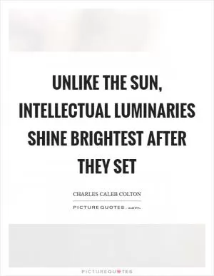 Unlike the sun, intellectual luminaries shine brightest after they set Picture Quote #1
