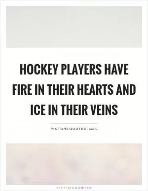 Hockey players have fire in their hearts and ice in their veins Picture Quote #1
