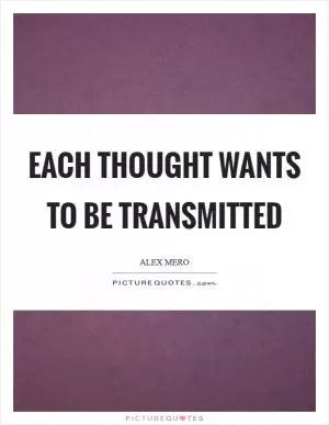 Each thought wants to be transmitted Picture Quote #1