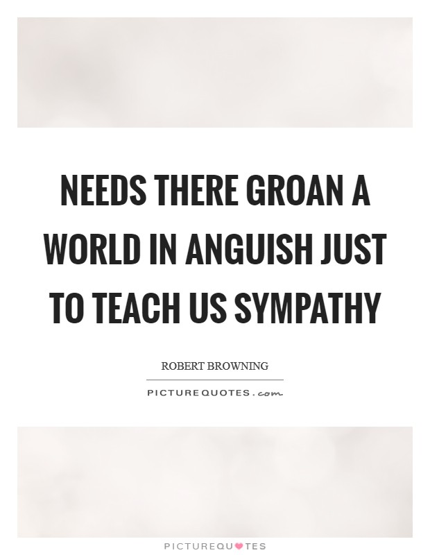 Needs there groan a world in anguish just to teach us sympathy Picture Quote #1
