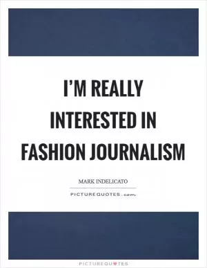 I’m really interested in fashion journalism Picture Quote #1