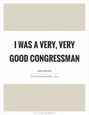 I was a very, very good congressman Picture Quote #1
