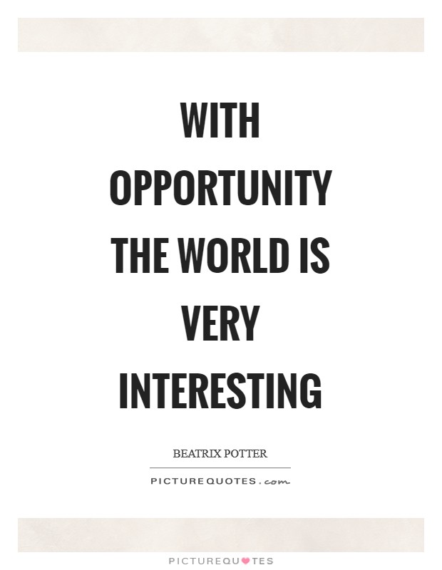 With opportunity the world is very interesting Picture Quote #1