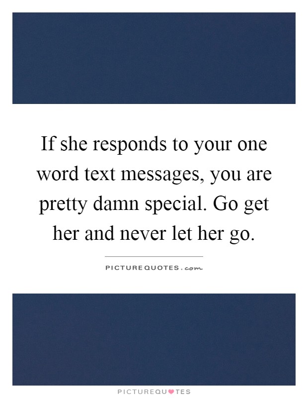If she responds to your one word text messages, you are pretty damn special. Go get her and never let her go Picture Quote #1