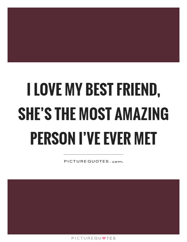 I love my best friend, she's the most amazing person I've ever met Picture Quote #1