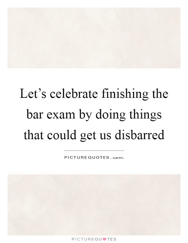 Let's celebrate finishing the bar exam by doing things that could get us disbarred Picture Quote #1
