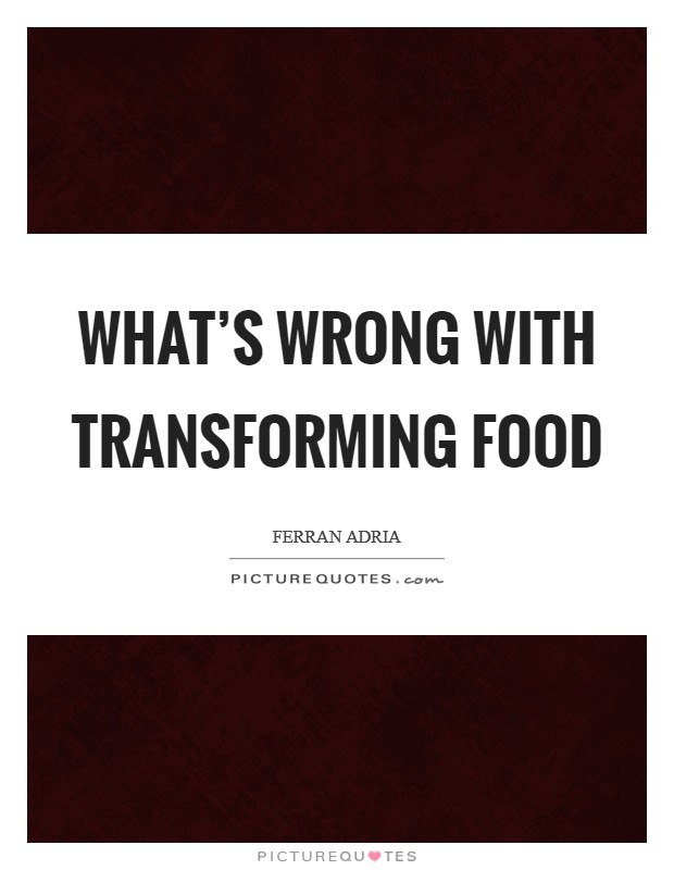 What's wrong with transforming food Picture Quote #1