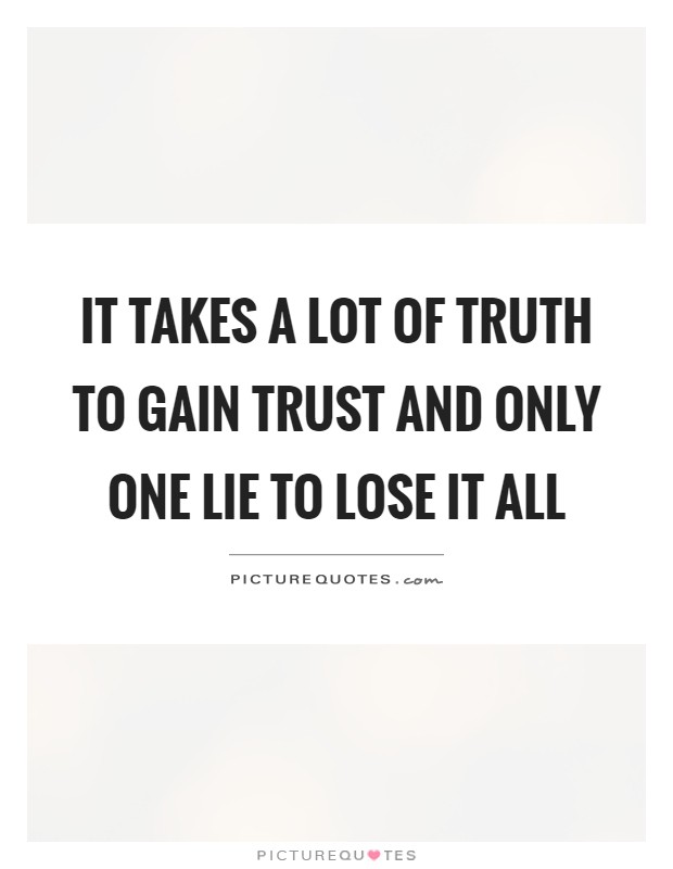 It takes a lot of truth to gain trust and only one lie to lose it all Picture Quote #1