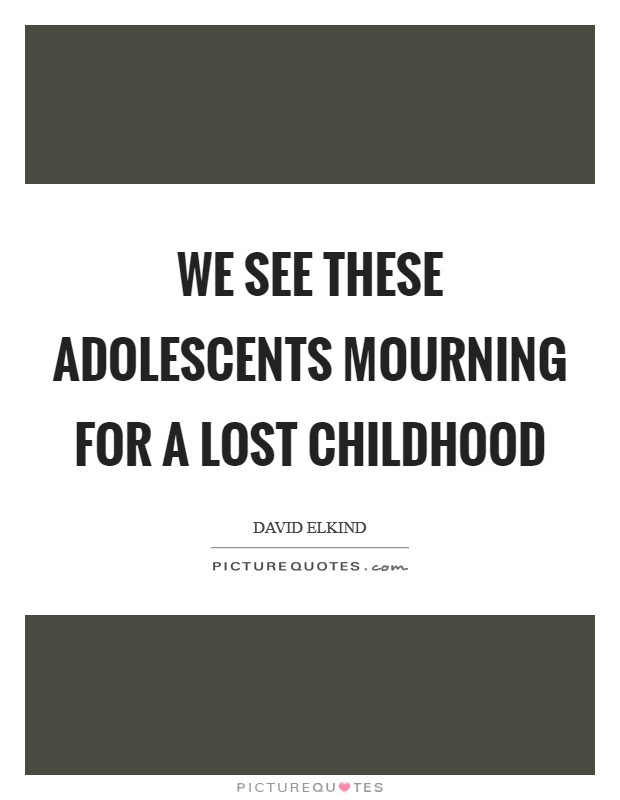 We see these adolescents mourning for a lost childhood Picture Quote #1