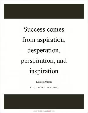Success comes from aspiration, desperation, perspiration, and inspiration Picture Quote #1
