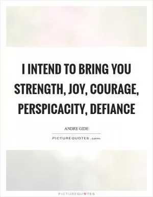 I intend to bring you strength, joy, courage, perspicacity, defiance Picture Quote #1
