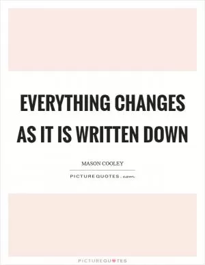 Everything changes as it is written down Picture Quote #1