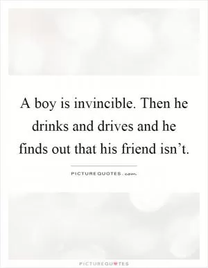 A boy is invincible. Then he drinks and drives and he finds out that his friend isn’t Picture Quote #1