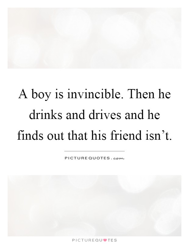 A boy is invincible. Then he drinks and drives and he finds out that his friend isn't Picture Quote #1