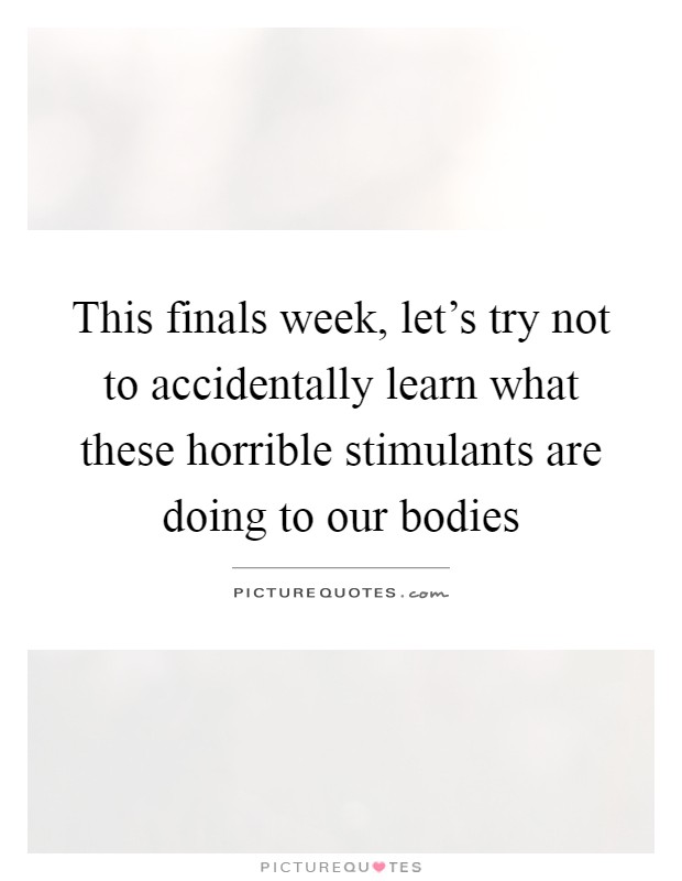 This finals week, let's try not to accidentally learn what these horrible stimulants are doing to our bodies Picture Quote #1