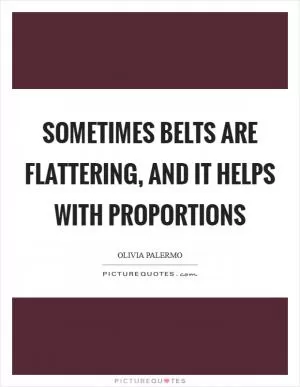 Sometimes belts are flattering, and it helps with proportions Picture Quote #1