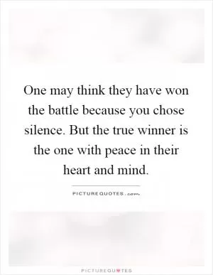 One may think they have won the battle because you chose silence. But the true winner is the one with peace in their heart and mind Picture Quote #1