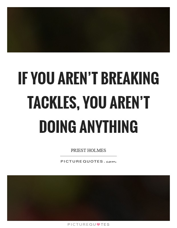 If you aren't breaking tackles, you aren't doing anything Picture Quote #1
