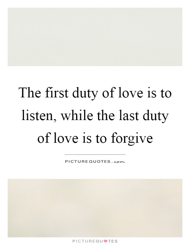 The first duty of love is to listen, while the last duty of love is to forgive Picture Quote #1
