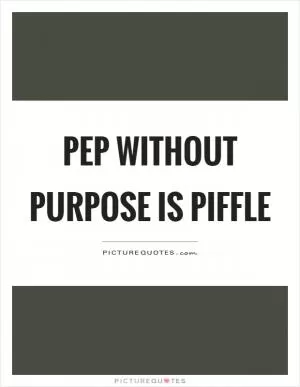 Pep without purpose is piffle Picture Quote #1