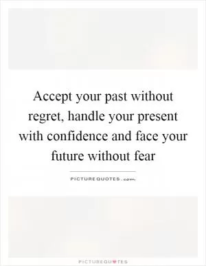 Accept your past without regret, handle your present with confidence and face your future without fear Picture Quote #1