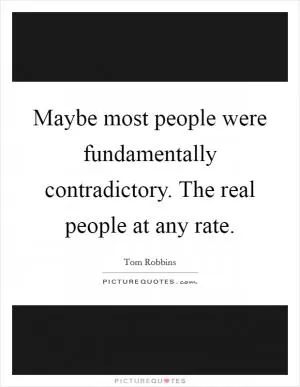 Maybe most people were fundamentally contradictory. The real people at any rate Picture Quote #1