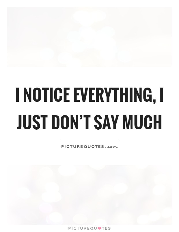 I notice everything, I just don't say much Picture Quote #1