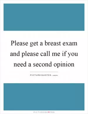 Please get a breast exam and please call me if you need a second opinion Picture Quote #1