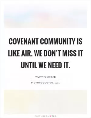 Covenant community is like air. We don’t miss it until we need it Picture Quote #1