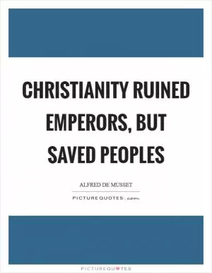 Christianity ruined emperors, but saved peoples Picture Quote #1