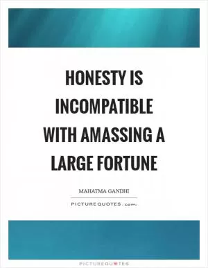 Honesty is incompatible with amassing a large fortune Picture Quote #1