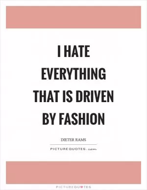 I hate everything that is driven by fashion Picture Quote #1