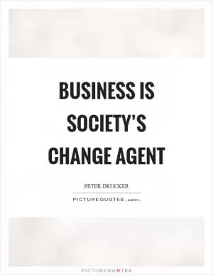 Business is society’s change agent Picture Quote #1