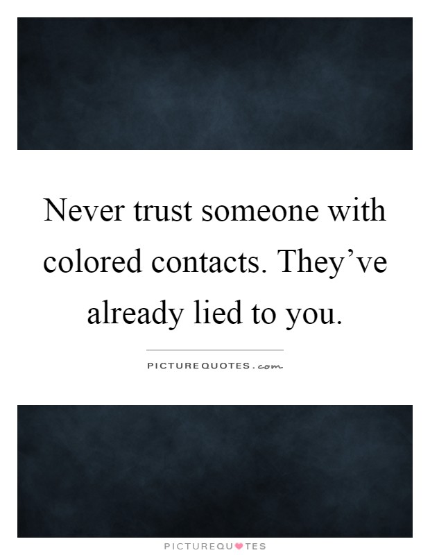 Never trust someone with colored contacts. They've already lied to you Picture Quote #1
