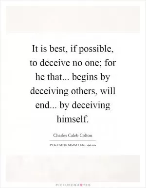 It is best, if possible, to deceive no one; for he that... begins by deceiving others, will end... by deceiving himself Picture Quote #1