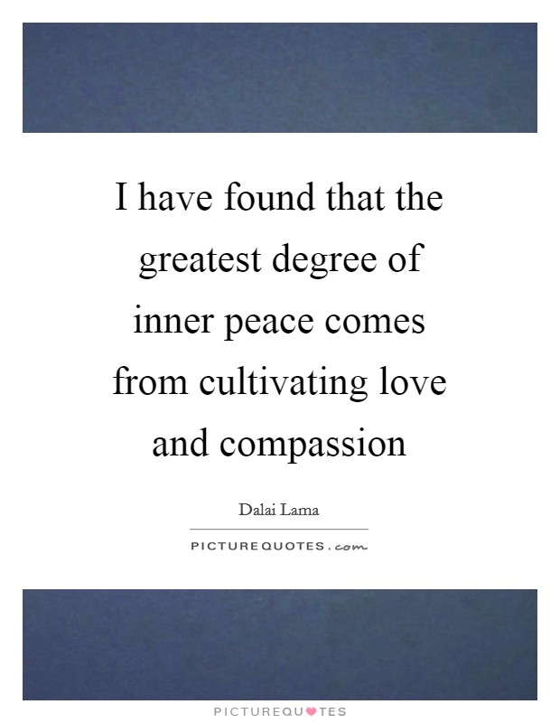 I have found that the greatest degree of inner peace comes from cultivating love and compassion Picture Quote #1