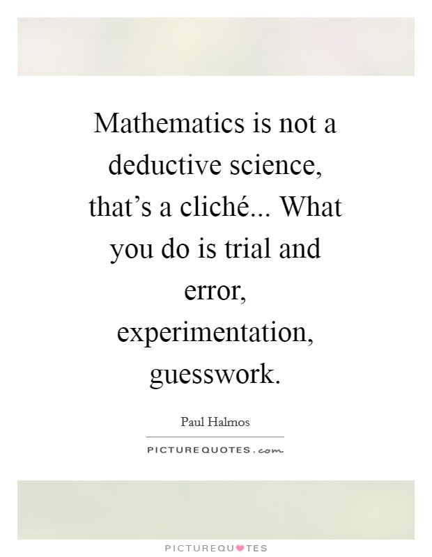 Mathematics is not a deductive science, that's a cliché... What you do is trial and error, experimentation, guesswork Picture Quote #1