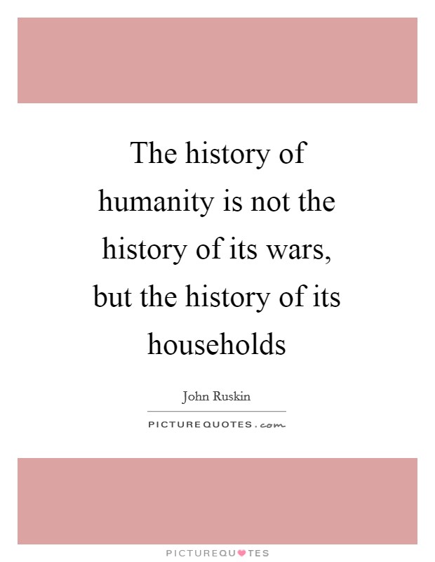 The history of humanity is not the history of its wars, but the history of its households Picture Quote #1