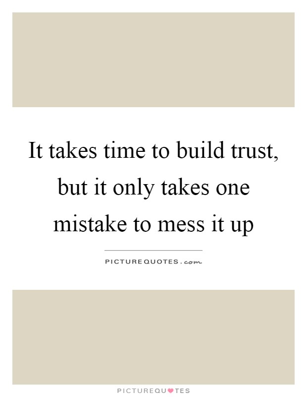 It takes time to build trust, but it only takes one mistake to mess it up Picture Quote #1