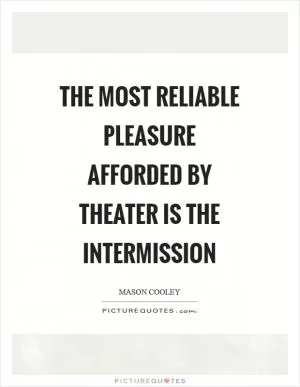 The most reliable pleasure afforded by theater is the intermission Picture Quote #1