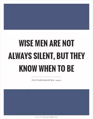 Wise men are not always silent, but they know when to be Picture Quote #1