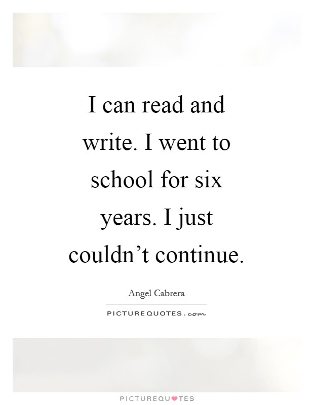 I can read and write. I went to school for six years. I just couldn't continue Picture Quote #1