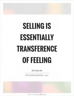 Selling is essentially transference of feeling Picture Quote #1